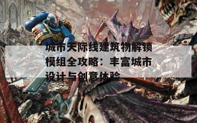 城市天际线建筑物解锁模组全攻略：丰富城市设计与创意体验