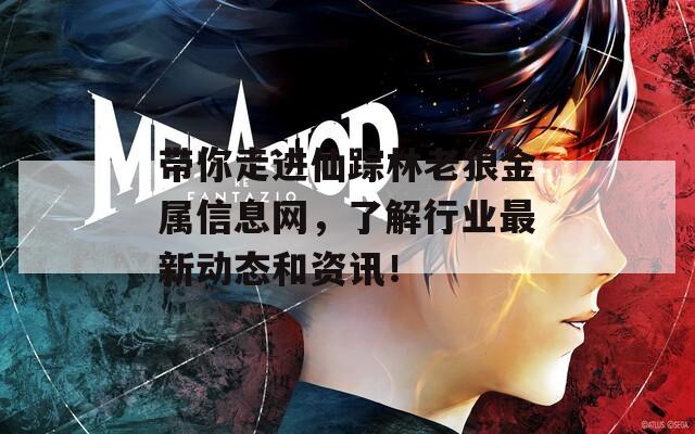 带你走进仙踪林老狼金属信息网，了解行业最新动态和资讯！
