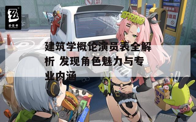 建筑学概论演员表全解析 发现角色魅力与专业内涵