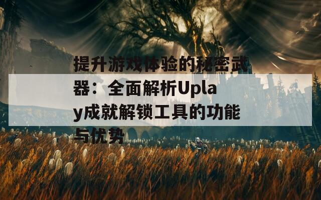 提升游戏体验的秘密武器：全面解析Uplay成就解锁工具的功能与优势