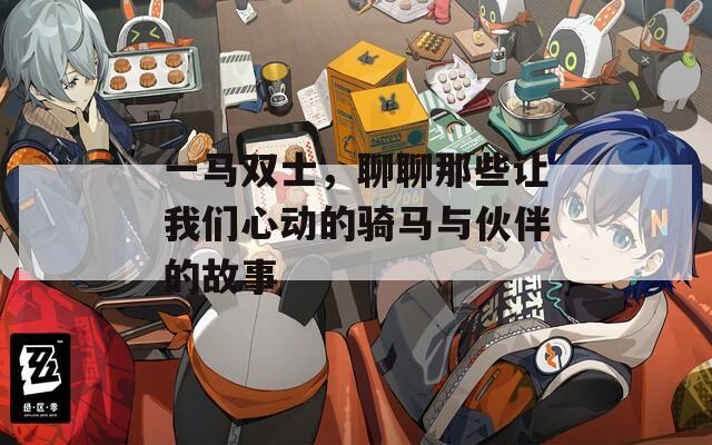一马双士，聊聊那些让我们心动的骑马与伙伴的故事