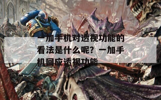 一加手机对透视功能的看法是什么呢？一加手机回应透视功能