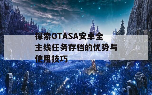 探索GTASA安卓全主线任务存档的优势与使用技巧