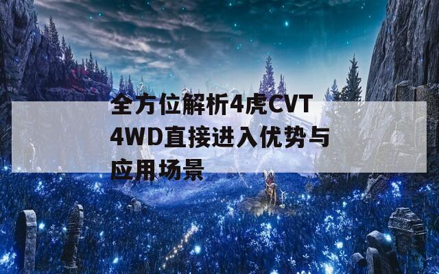 全方位解析4虎CVT4WD直接进入优势与应用场景