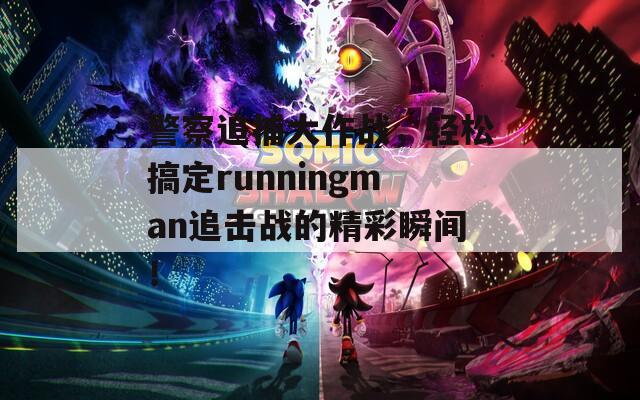 警察追捕大作战，轻松搞定runningman追击战的精彩瞬间！