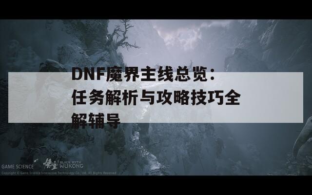 DNF魔界主线总览：任务解析与攻略技巧全解辅导