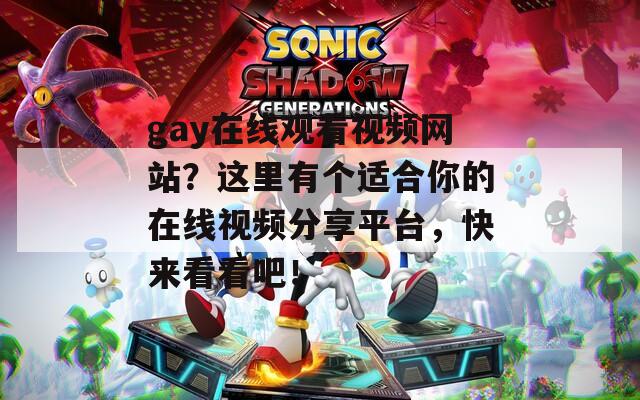 gay在线观看视频网站？这里有个适合你的在线视频分享平台，快来看看吧！