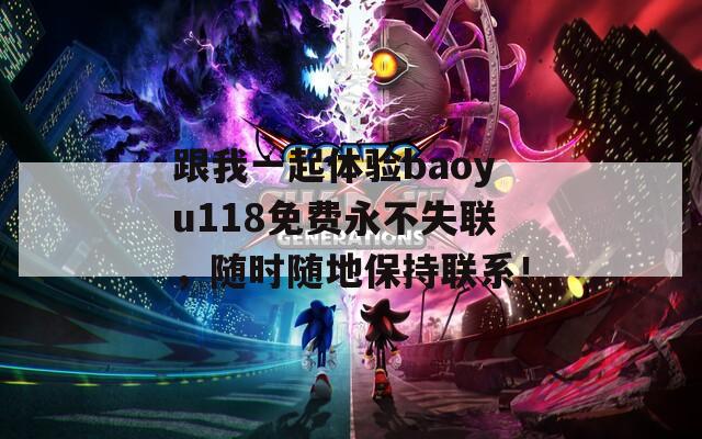 跟我一起体验baoyu118免费永不失联，随时随地保持联系！