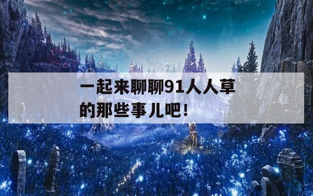 一起来聊聊91人人草的那些事儿吧！