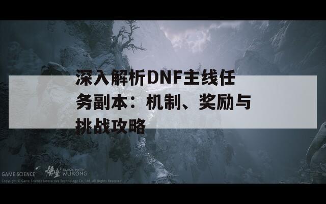 深入解析DNF主线任务副本：机制、奖励与挑战攻略