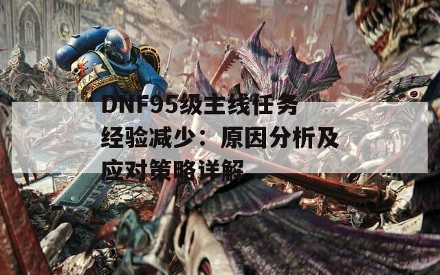 DNF95级主线任务经验减少：原因分析及应对策略详解