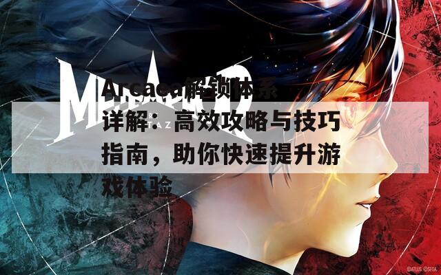 Arcaea解锁体系详解：高效攻略与技巧指南，助你快速提升游戏体验