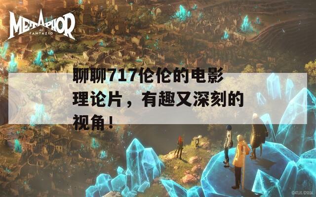 聊聊717伦伦的电影理论片，有趣又深刻的视角！