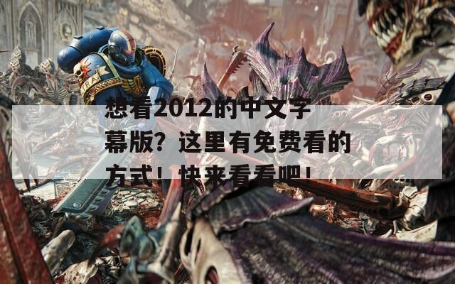 想看2012的中文字幕版？这里有免费看的方式！快来看看吧！
