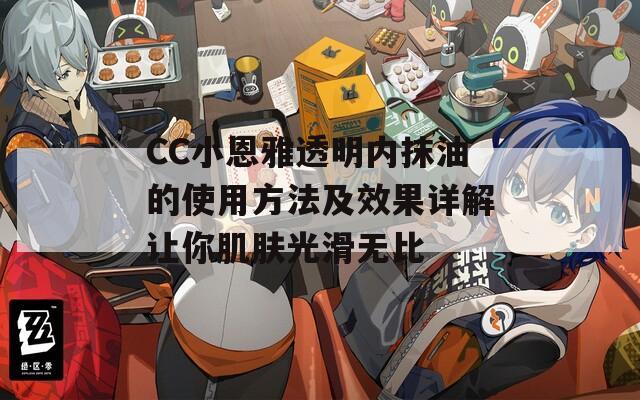 CC小恩雅透明内抹油的使用方法及效果详解让你肌肤光滑无比