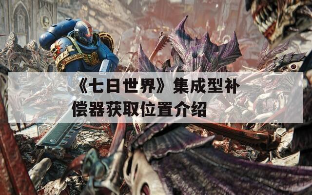 《七日世界》集成型补偿器获取位置介绍