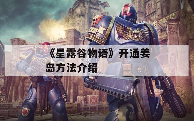 《星露谷物语》开通姜岛方法介绍