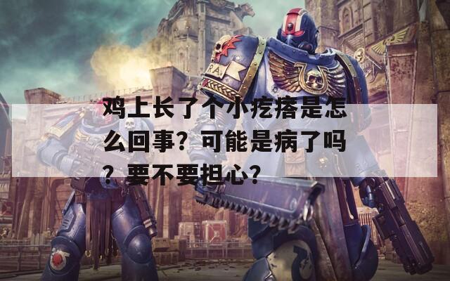 鸡上长了个小疙瘩是怎么回事？可能是病了吗？要不要担心？
