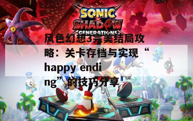 风色幻想3完美结局攻略：关卡存档与实现“happy ending”的技巧分享