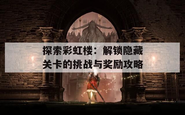 探索彩虹楼：解锁隐藏关卡的挑战与奖励攻略