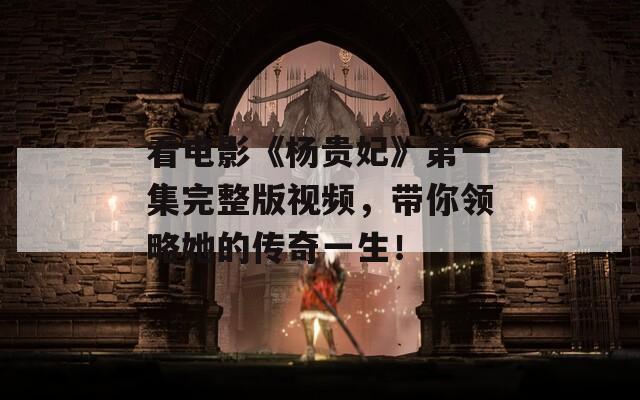 看电影《杨贵妃》第一集完整版视频，带你领略她的传奇一生！