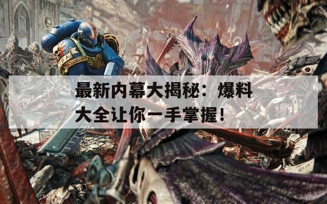 最新内幕大揭秘：爆料大全让你一手掌握！