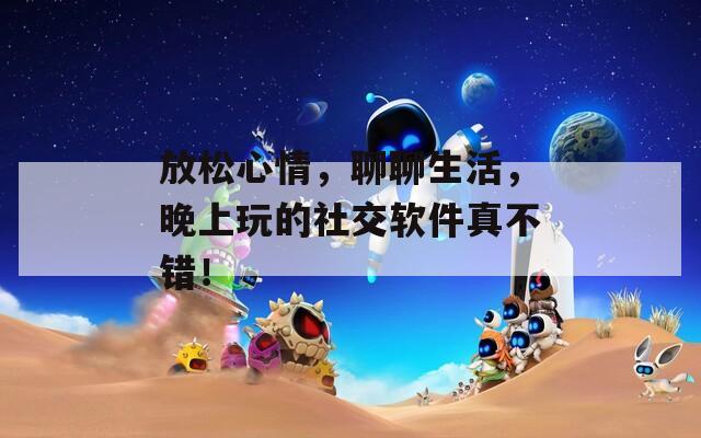 放松心情，聊聊生活，晚上玩的社交软件真不错！