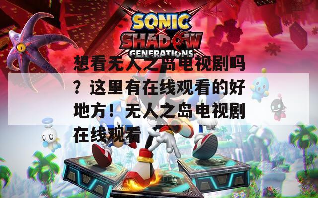 想看无人之岛电视剧吗？这里有在线观看的好地方！无人之岛电视剧在线观看