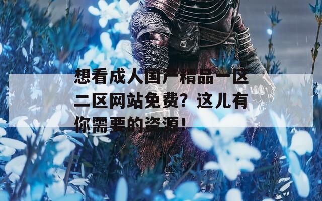 想看成人国产精品一区二区网站免费？这儿有你需要的资源！