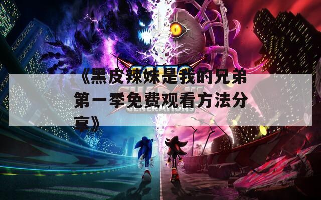 《黑皮辣妹是我的兄弟第一季免费观看方法分享》