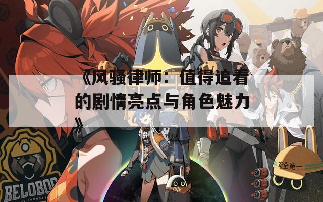 《风骚律师：值得追看的剧情亮点与角色魅力》