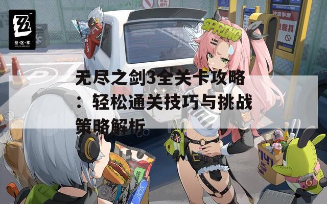 无尽之剑3全关卡攻略：轻松通关技巧与挑战策略解析