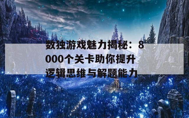 数独游戏魅力揭秘：8000个关卡助你提升逻辑思维与解题能力