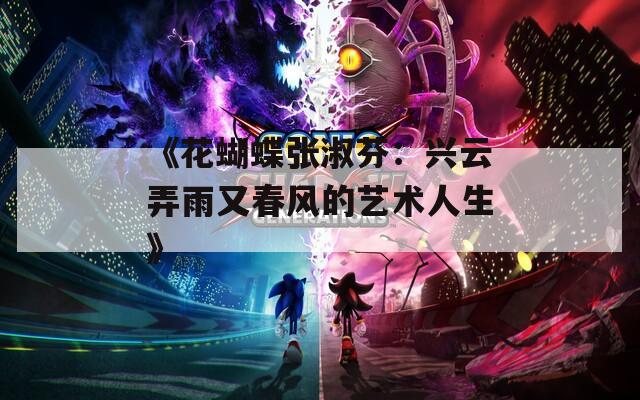 《花蝴蝶张淑芬：兴云弄雨又春风的艺术人生》