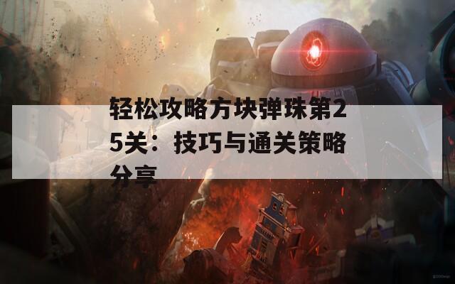 轻松攻略方块弹珠第25关：技巧与通关策略分享