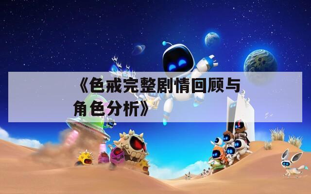 《色戒完整剧情回顾与角色分析》