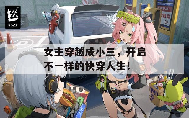 女主穿越成小三，开启不一样的快穿人生！