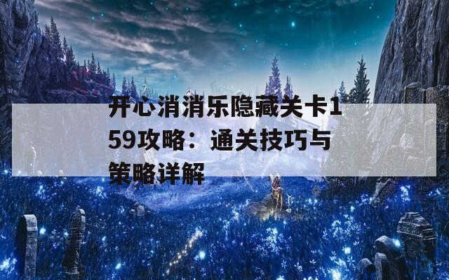 开心消消乐隐藏关卡159攻略：通关技巧与策略详解