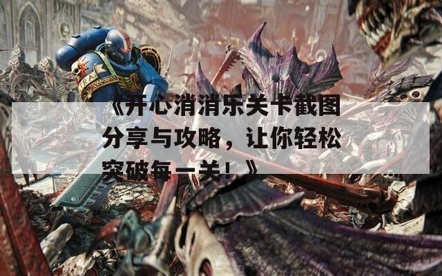《开心消消乐关卡截图分享与攻略，让你轻松突破每一关！》