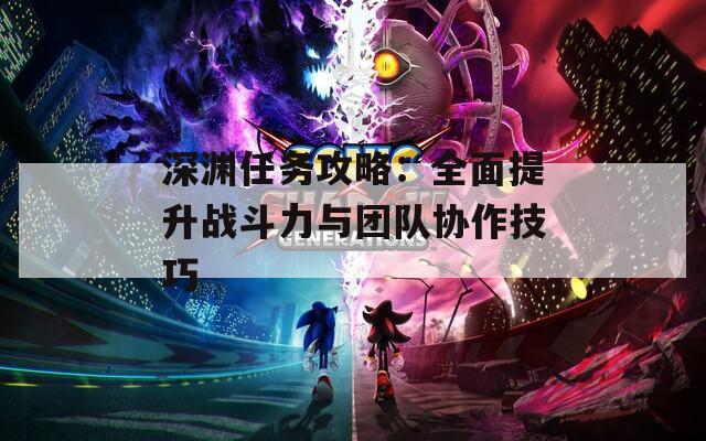 深渊任务攻略：全面提升战斗力与团队协作技巧