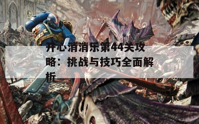 开心消消乐第44关攻略：挑战与技巧全面解析