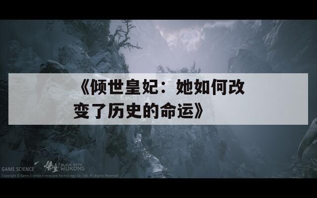 《倾世皇妃：她如何改变了历史的命运》