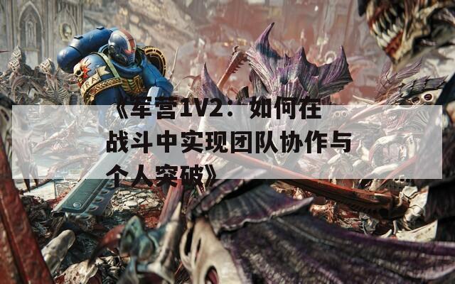 《军营1V2：如何在战斗中实现团队协作与个人突破》