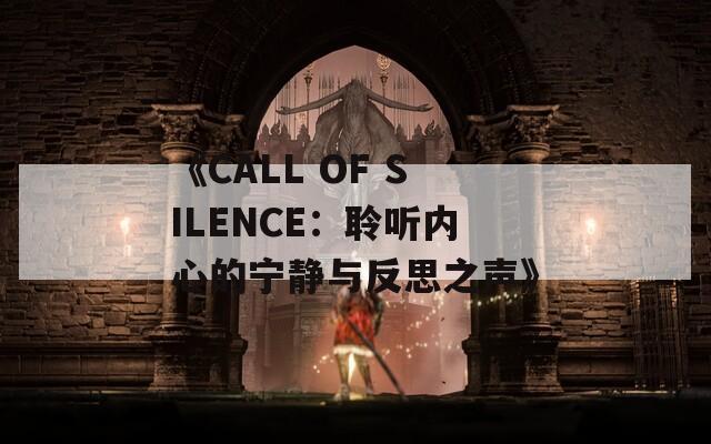 《CALL OF SILENCE：聆听内心的宁静与反思之声》