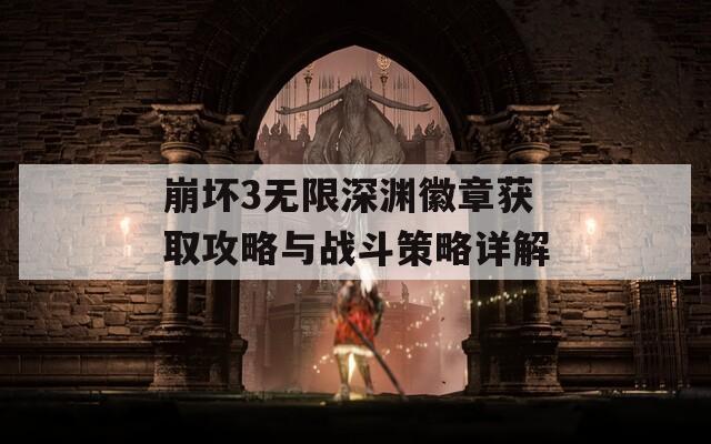 崩坏3无限深渊徽章获取攻略与战斗策略详解