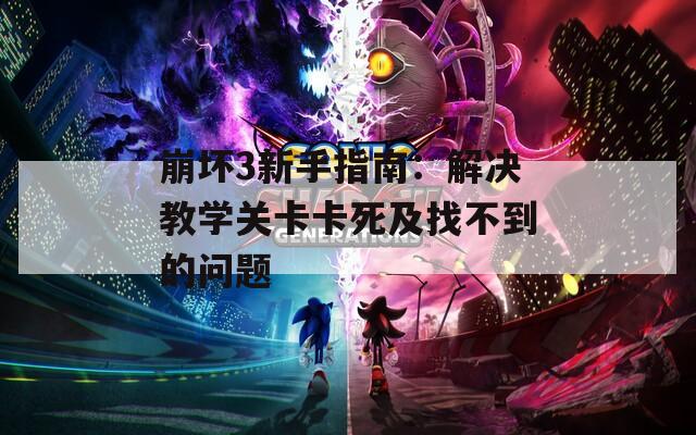 崩坏3新手指南：解决教学关卡卡死及找不到的问题