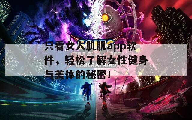 只看女人肌肌app软件，轻松了解女性健身与美体的秘密！