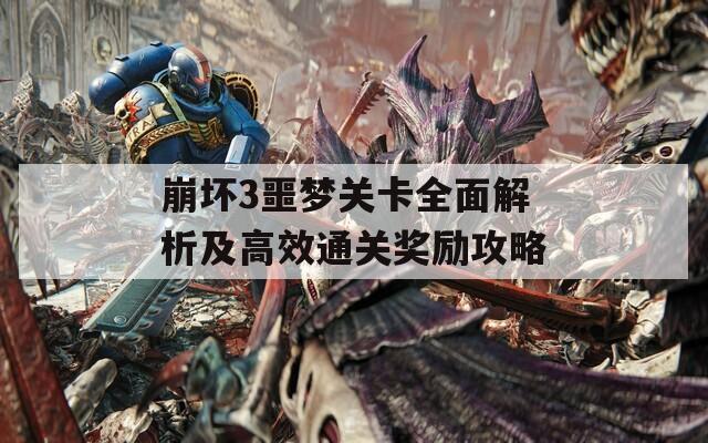 崩坏3噩梦关卡全面解析及高效通关奖励攻略
