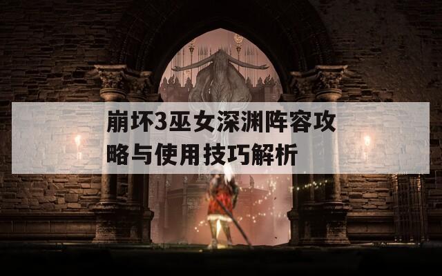 崩坏3巫女深渊阵容攻略与使用技巧解析