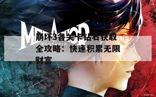 崩坏3各关卡钻石获取全攻略：快速积累无限财富